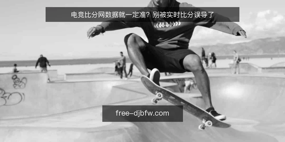 电竞比分网数据就一定准？别被实时比分误导了 — 电竞比分网实时比分为什么靠不住？ 配图