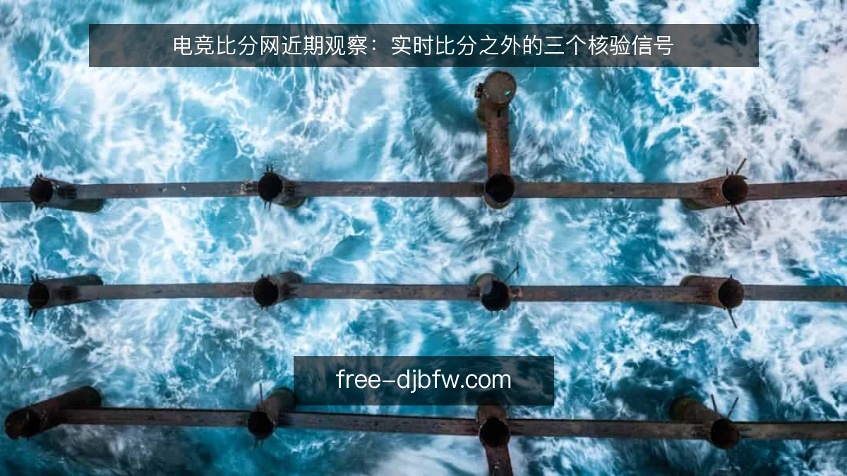 电竞比分网近期观察:实时比分之外的三个核验信号