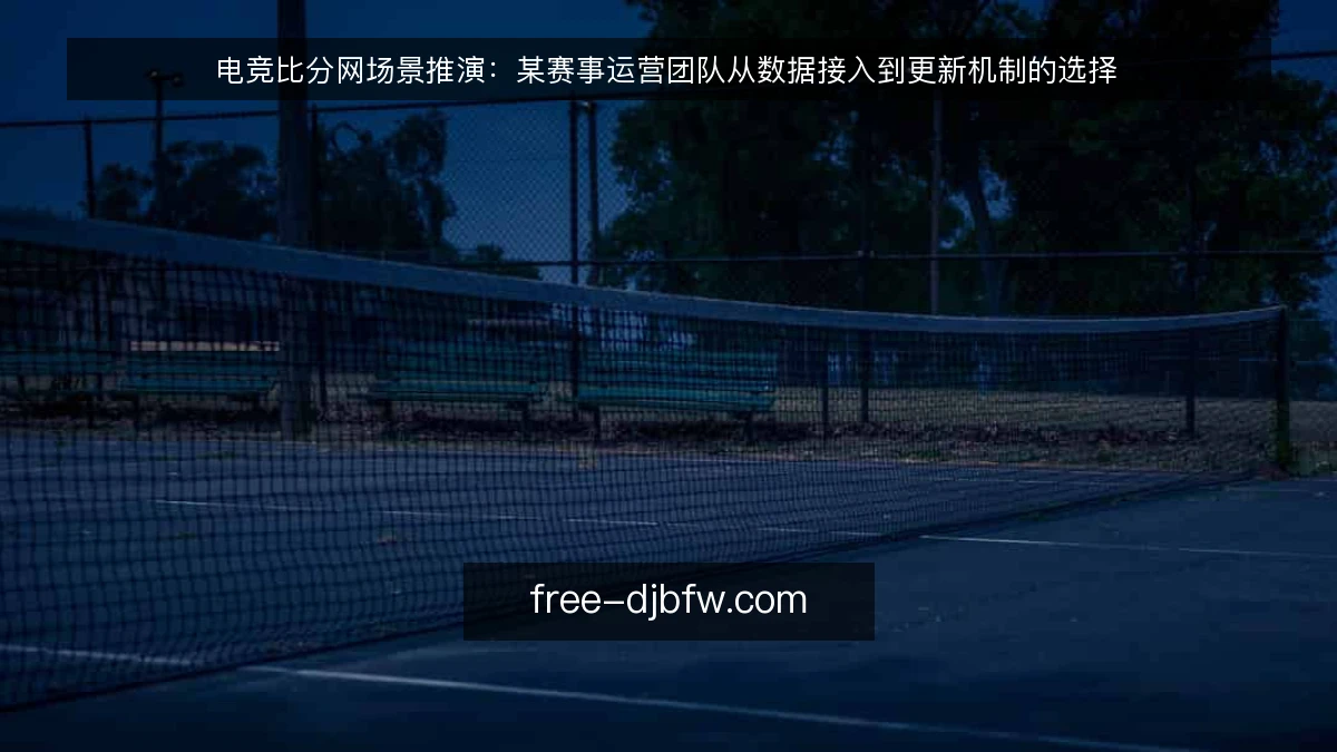 电竞比分网场景推演：某赛事运营团队从数据接入到更新机制的选择